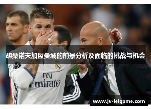 胡桑诺夫加盟曼城的前景分析及面临的挑战与机会