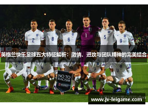 英格兰快乐足球五大特征解析:激情、进攻与团队精神的完美结合 英格兰快乐足球五大特征解析:激情、进攻与团队精神的完美结合