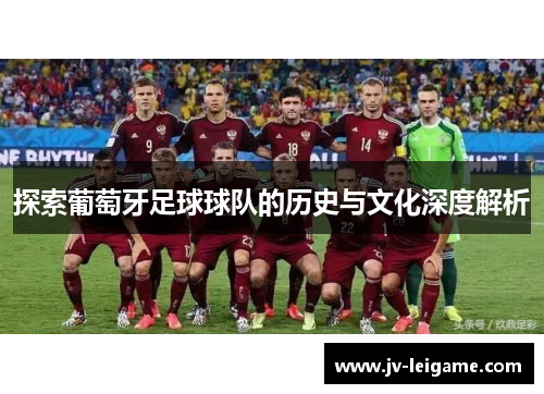 探索葡萄牙足球球队的历史与文化深度解析