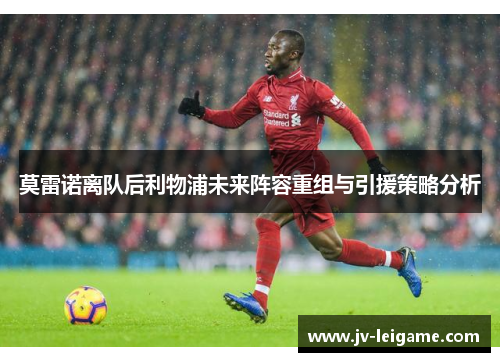 莫雷诺离队后利物浦未来阵容重组与引援策略分析