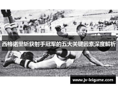 西格诺里斩获射手冠军的五大关键因素深度解析