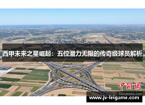 西甲未来之星崛起：五位潜力无限的传奇级球员解析