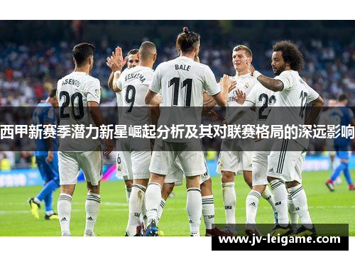 西甲新赛季潜力新星崛起分析及其对联赛格局的深远影响