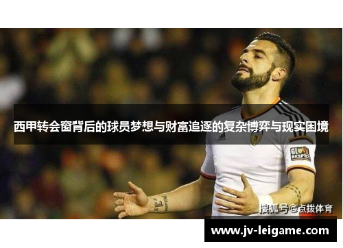 西甲转会窗背后的球员梦想与财富追逐的复杂博弈与现实困境