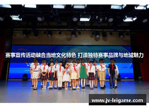 赛事宣传活动融合当地文化特色 打造独特赛事品牌与地域魅力 赛事宣传活动融合当地文化特色 打造独特赛事品牌与地域魅力