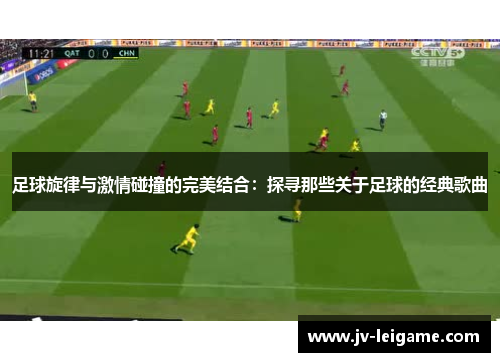 足球旋律与激情碰撞的完美结合：探寻那些关于足球的经典歌曲