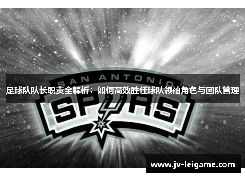 足球队队长职责全解析:如何高效胜任球队领袖角色与团队管理 足球队队长职责全解析:如何高效胜任球队领袖角色与团队管理