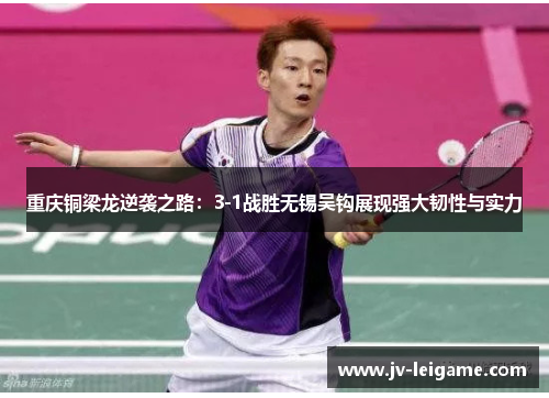 重庆铜梁龙逆袭之路:3-1战胜无锡吴钩展现强大韧性与实力 重庆铜梁龙逆袭之路:3-1战胜无锡吴钩展现强大韧性与实力