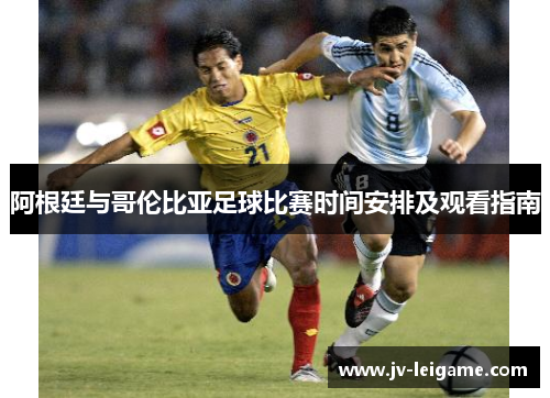 阿根廷与哥伦比亚足球比赛时间安排及观看指南