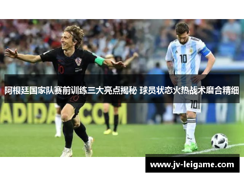 阿根廷国家队赛前训练三大亮点揭秘 球员状态火热战术磨合精细 阿根廷国家队赛前训练三大亮点揭秘 球员状态火热战术磨合精细