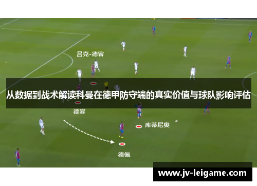 从数据到战术解读科曼在德甲防守端的真实价值与球队影响评估