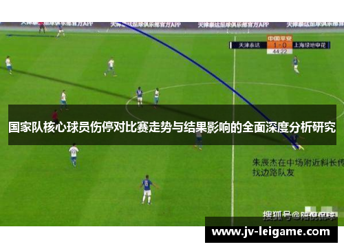 国家队核心球员伤停对比赛走势与结果影响的全面深度分析研究 国家队核心球员伤停对比赛走势与结果影响的全面深度分析研究