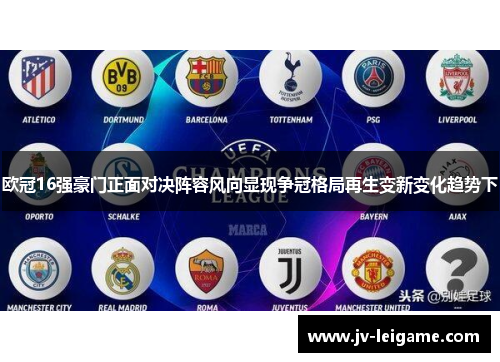 欧冠16强豪门正面对决阵容风向显现争冠格局再生变新变化趋势下