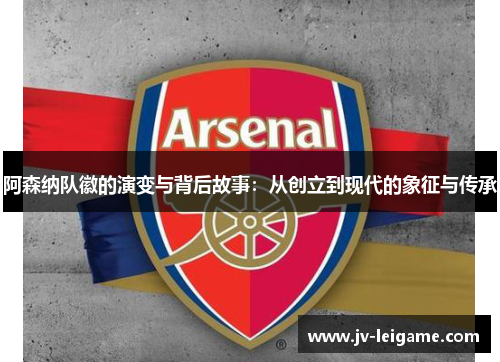 阿森纳队徽的演变与背后故事:从创立到现代的象征与传承 阿森纳队徽的演变与背后故事:从创立到现代的象征与传承