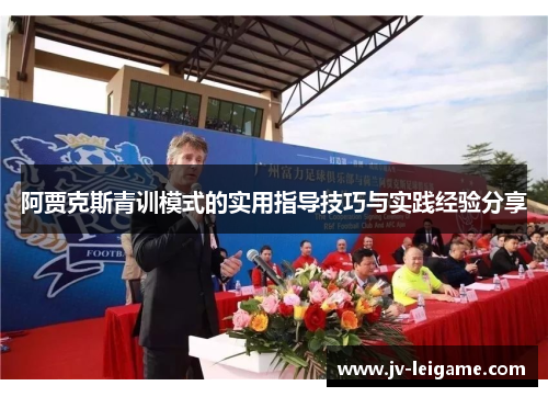 阿贾克斯青训模式的实用指导技巧与实践经验分享 阿贾克斯青训模式的实用指导技巧与实践经验分享