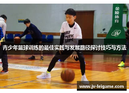 青少年篮球训练的最佳实践与发展路径探讨技巧与方法 青少年篮球训练的最佳实践与发展路径探讨技巧与方法