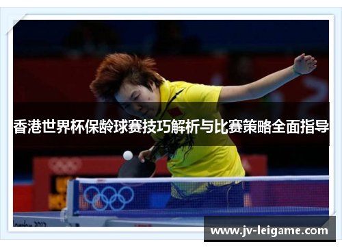 香港世界杯保龄球赛技巧解析与比赛策略全面指导