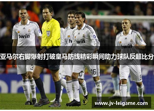亚马尔右脚爆射打破皇马防线精彩瞬间助力球队反超比分 亚马尔右脚爆射打破皇马防线精彩瞬间助力球队反超比分