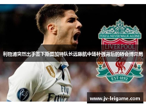 利物浦突然出手签下斯图加特队长远藤航中场补强背后的转会博弈局 利物浦突然出手签下斯图加特队长远藤航中场补强背后的转会博弈局