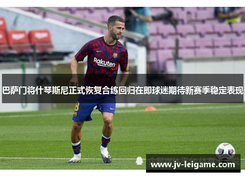 巴萨门将什琴斯尼正式恢复合练回归在即球迷期待新赛季稳定表现 巴萨门将什琴斯尼正式恢复合练回归在即球迷期待新赛季稳定表现
