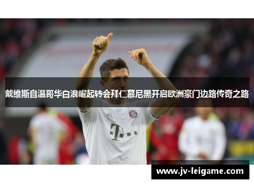 戴维斯自温哥华白浪崛起转会拜仁慕尼黑开启欧洲豪门边路传奇之路 戴维斯自温哥华白浪崛起转会拜仁慕尼黑开启欧洲豪门边路传奇之路