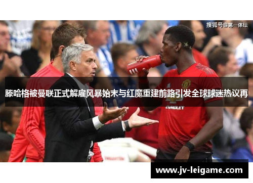 滕哈格被曼联正式解雇风暴始末与红魔重建前路引发全球球迷热议再 滕哈格被曼联正式解雇风暴始末与红魔重建前路引发全球球迷热议再