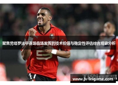 聚焦劳塔罗法甲赛场临场发挥的技术价值与稳定性评估综合观察分析 聚焦劳塔罗法甲赛场临场发挥的技术价值与稳定性评估综合观察分析