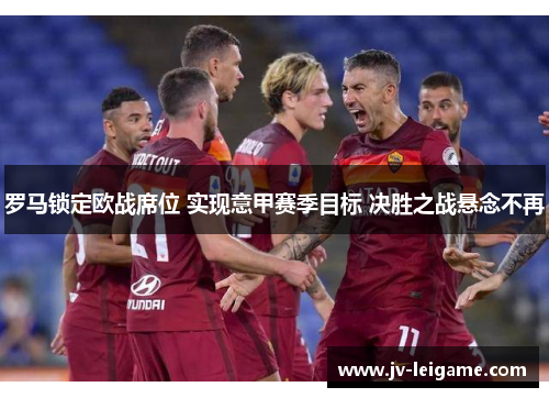罗马锁定欧战席位 实现意甲赛季目标 决胜之战悬念不再 罗马锁定欧战席位 实现意甲赛季目标 决胜之战悬念不再