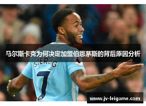 马尔斯卡克为何决定加盟伯恩茅斯的背后原因分析 马尔斯卡克为何决定加盟伯恩茅斯的背后原因分析