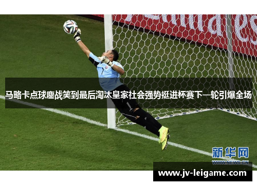 马略卡点球鏖战笑到最后淘汰皇家社会强势挺进杯赛下一轮引爆全场 马略卡点球鏖战笑到最后淘汰皇家社会强势挺进杯赛下一轮引爆全场