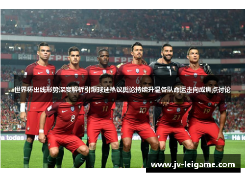 世界杯出线形势深度解析引爆球迷热议舆论持续升温各队命运走向成焦点讨论