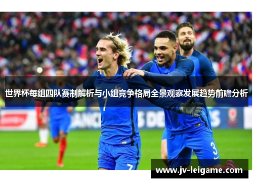 世界杯每组四队赛制解析与小组竞争格局全景观察发展趋势前瞻分析 世界杯每组四队赛制解析与小组竞争格局全景观察发展趋势前瞻分析
