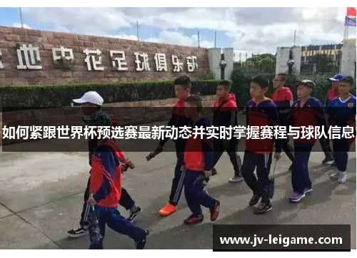 如何紧跟世界杯预选赛最新动态并实时掌握赛程与球队信息 如何紧跟世界杯预选赛最新动态并实时掌握赛程与球队信息
