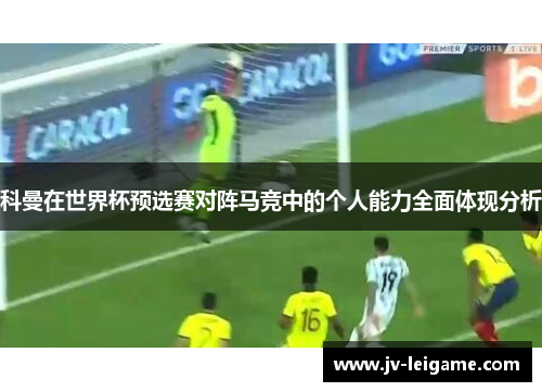 科曼在世界杯预选赛对阵马竞中的个人能力全面体现分析 科曼在世界杯预选赛对阵马竞中的个人能力全面体现分析
