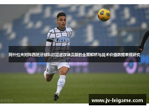阿什拉夫对阵西班牙球队欧冠进攻端贡献的全面解析与战术价值数据表现研究