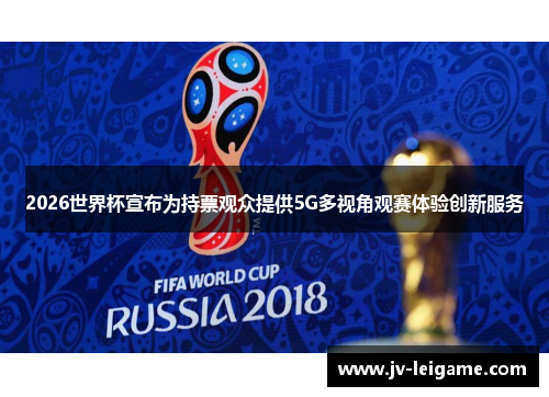 2026世界杯宣布为持票观众提供5G多视角观赛体验创新服务 2026世界杯宣布为持票观众提供5G多视角观赛体验创新服务