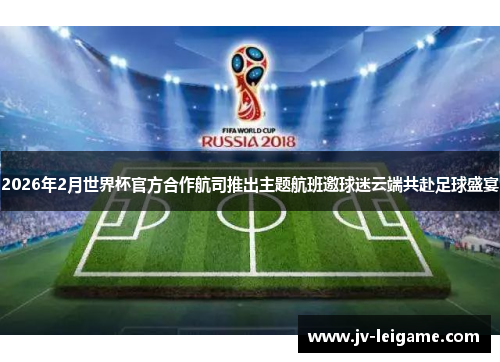 2026年2月世界杯官方合作航司推出主题航班邀球迷云端共赴足球盛宴 2026年2月世界杯官方合作航司推出主题航班邀球迷云端共赴足球盛宴