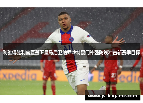 利雅得胜利官宣签下皇马后卫纳乔沙特豪门补强防线冲击新赛季目标 利雅得胜利官宣签下皇马后卫纳乔沙特豪门补强防线冲击新赛季目标