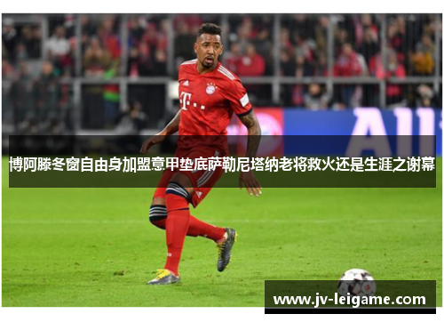 博阿滕冬窗自由身加盟意甲垫底萨勒尼塔纳老将救火还是生涯之谢幕 博阿滕冬窗自由身加盟意甲垫底萨勒尼塔纳老将救火还是生涯之谢幕