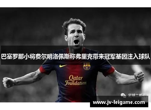 巴塞罗那小将费尔明洛佩斯称弗里克带来冠军基因注入球队 巴塞罗那小将费尔明洛佩斯称弗里克带来冠军基因注入球队